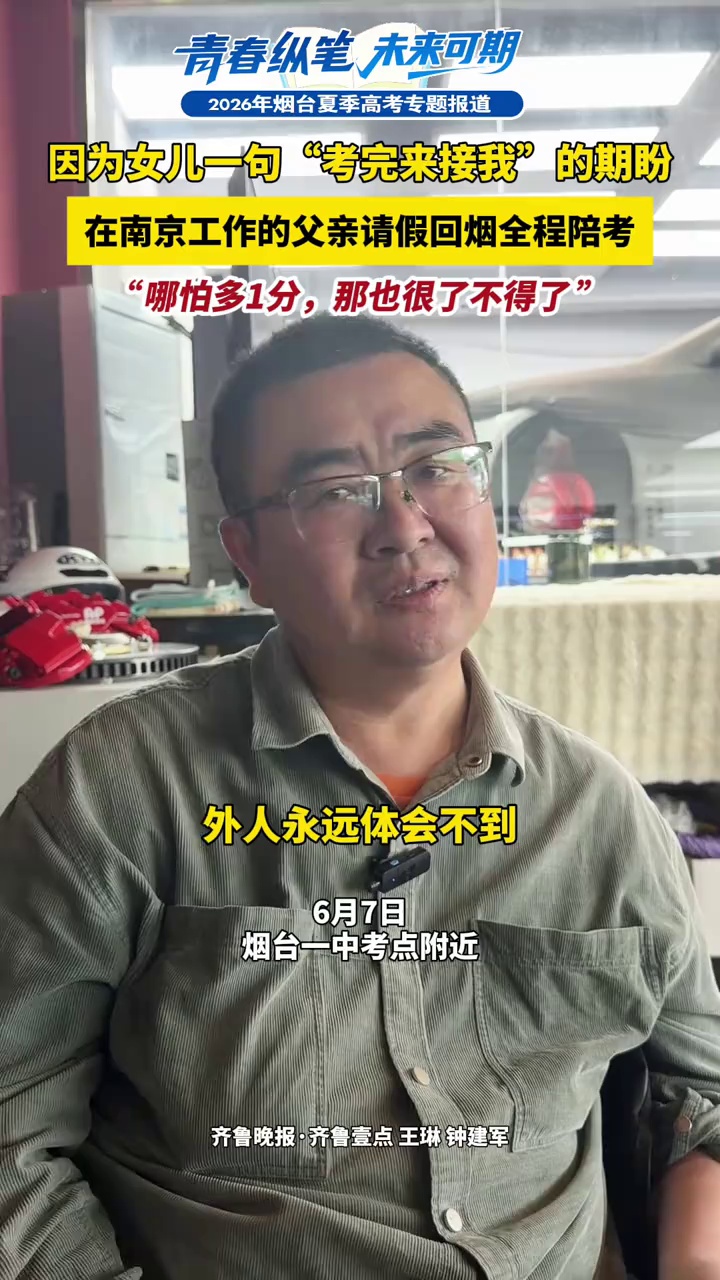 因为女儿一句“考完来接我”的期盼，在南京工作的父亲请假回烟全程陪考，“哪怕多1分，那也很了不得了 ”