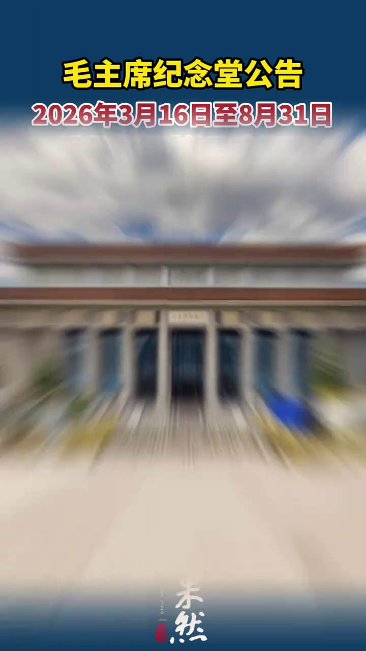 毛主席纪念堂发布重要公告：3月16日至8月31日内部维修改造施工，期间暂停对外开放