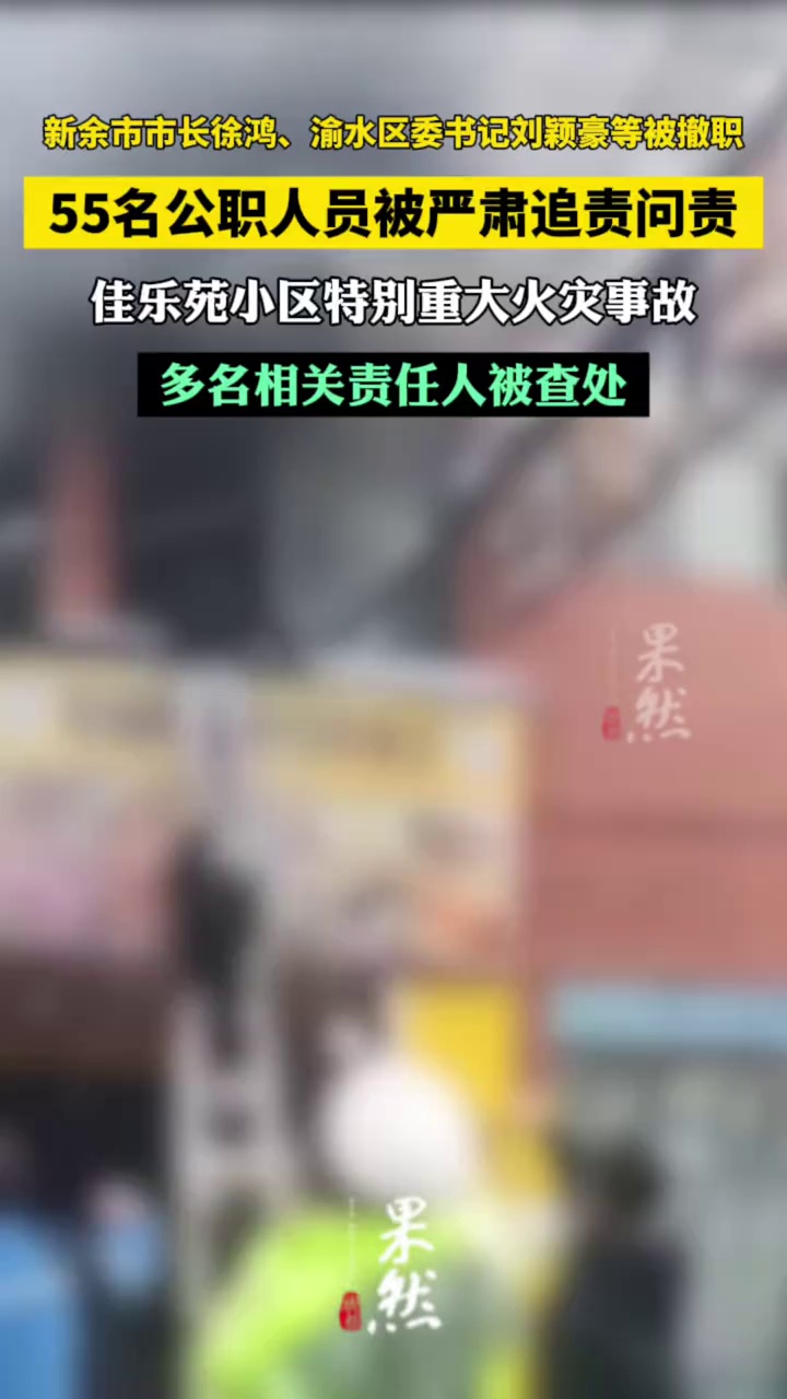 新余市市长徐鸿、渝水区委书记刘颖豪等被撤职，55名公职人员被严肃追责问责，佳乐苑小区特别重大火灾事故多名相关责任人被查处