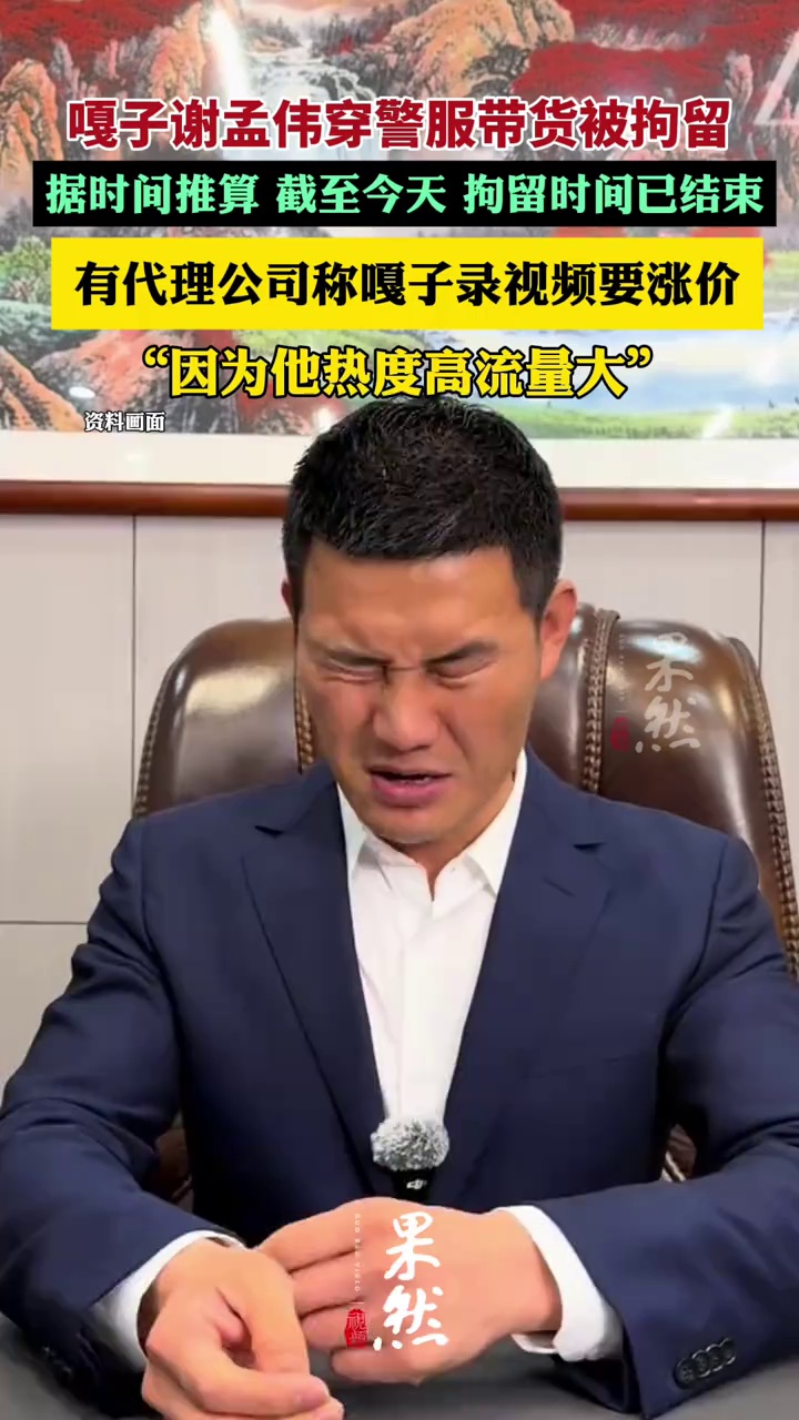 嘎子谢孟伟直播穿警服带货被拘留不久，有代理公司称嘎子录视频要涨价（极目新闻）