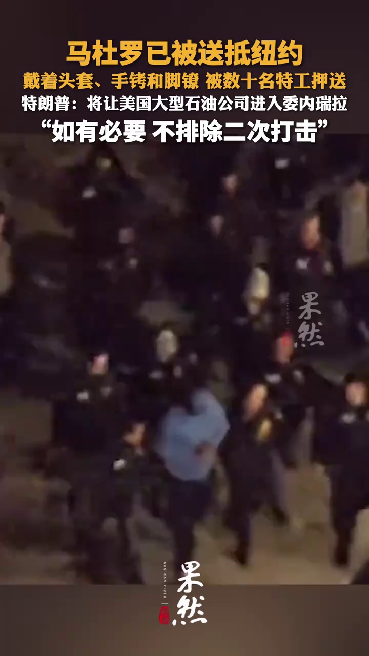 马杜罗已被送抵纽约 戴着头套、手铐和脚镣 被数十名特工押送，特朗普：将让美国大型石油公司进入委内瑞拉 “如有必要 不排除二次打击”