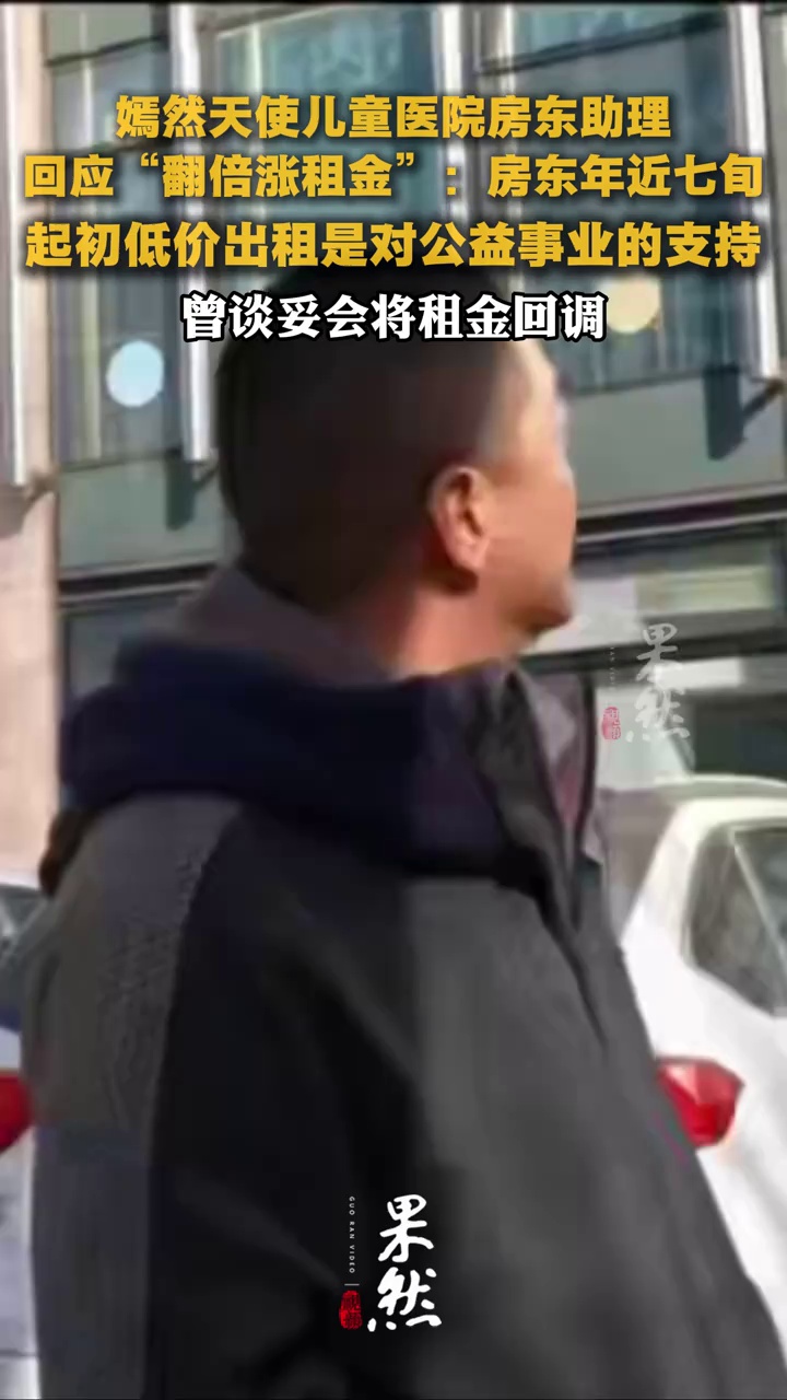 嫣然天使儿童医院房东助理回应“翻倍涨租金”：房东年近七旬，起初低价出租是对公益事业的支持，曾谈妥会将租金回调