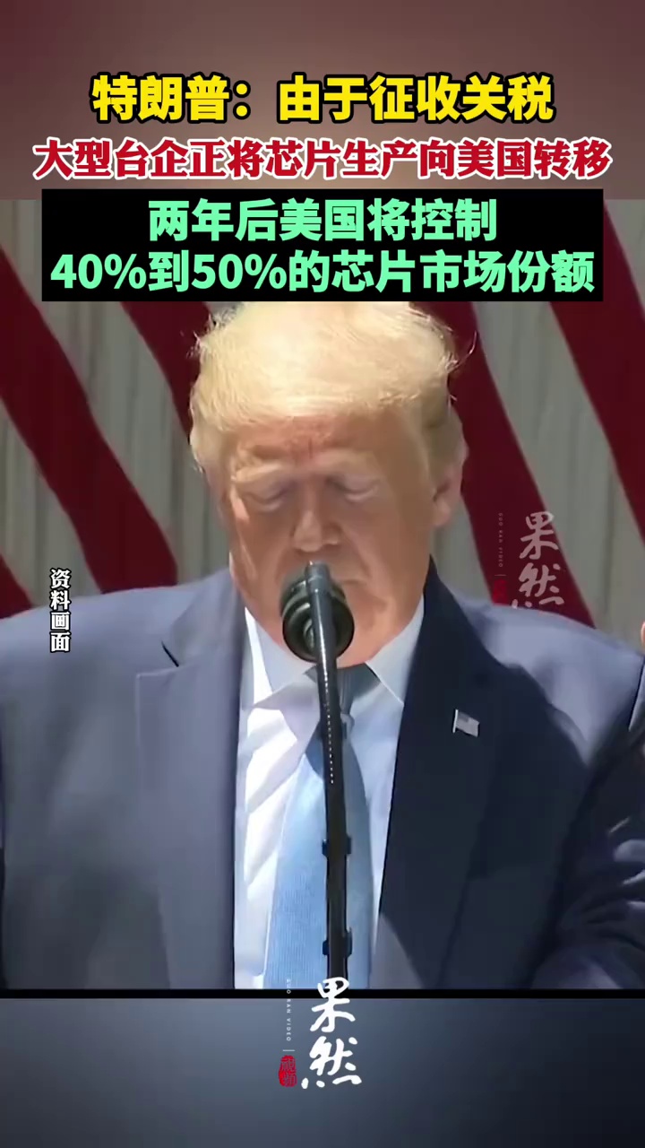 特朗普：由于征收关税，大型台企正将芯片生产向美国转移，两年后，美国将控制40%到50%的芯片市场份额