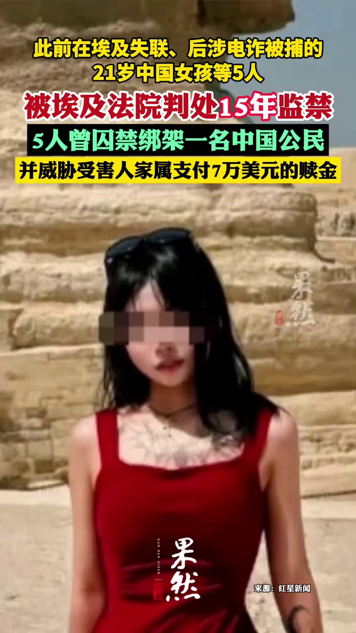 此前在埃及失联、后涉电诈被捕的21岁中国女孩等5人，被埃及法院判处15年监禁，细节披露：囚禁绑架受害人并索要赎金