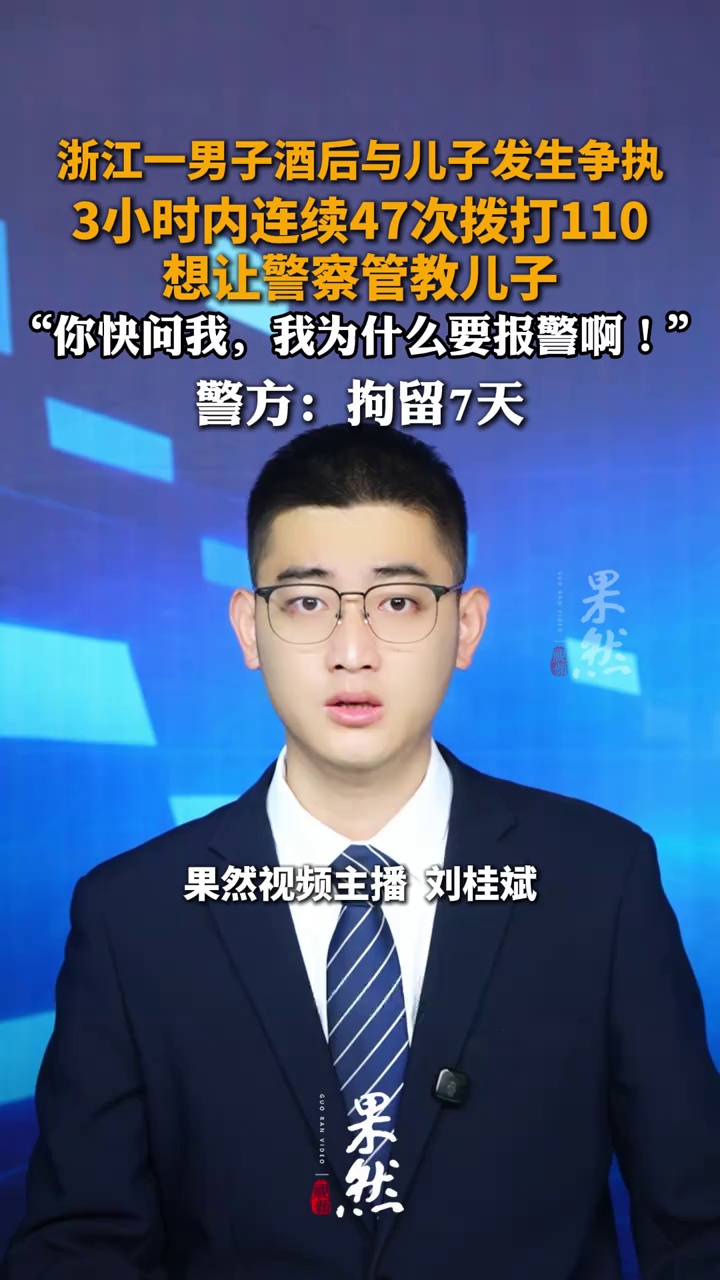 浙江一男子酒后与儿子发生争执，3小时内连续47次拨打110想让警察管教儿子；警方：拘留7天