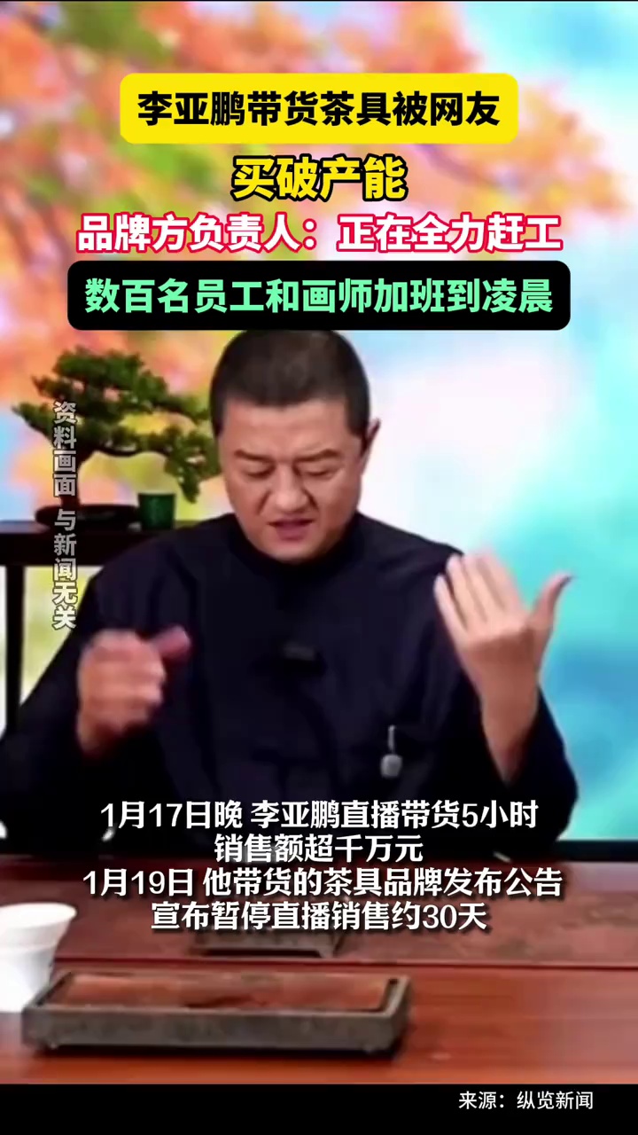 李亚鹏带货茶具被网友买破产能，品牌方负责人：正在全力赶工，数百名员工和画师加班到凌晨