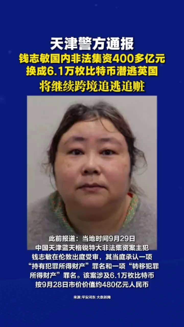 天津警方通报：钱志敏国内非法集资400多亿元，换成6.1万枚比特币潜逃英国，将继续跨境追逃追赃