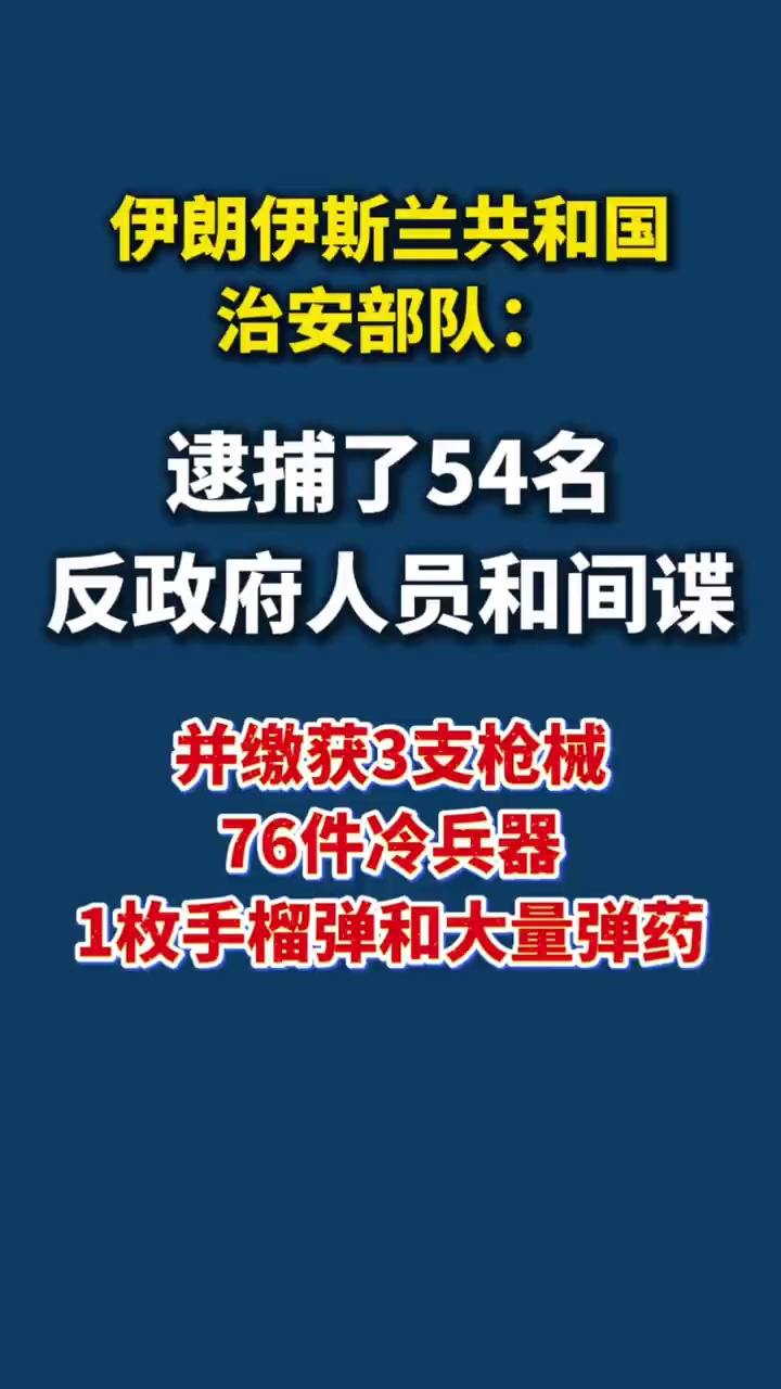 据新华社3月14日报道，伊朗伊斯兰共和国治安部队14日称，逮捕了54名反政府人员和间谍，并缴获3支枪械、76件冷兵器、1枚手榴弹和大量弹药。