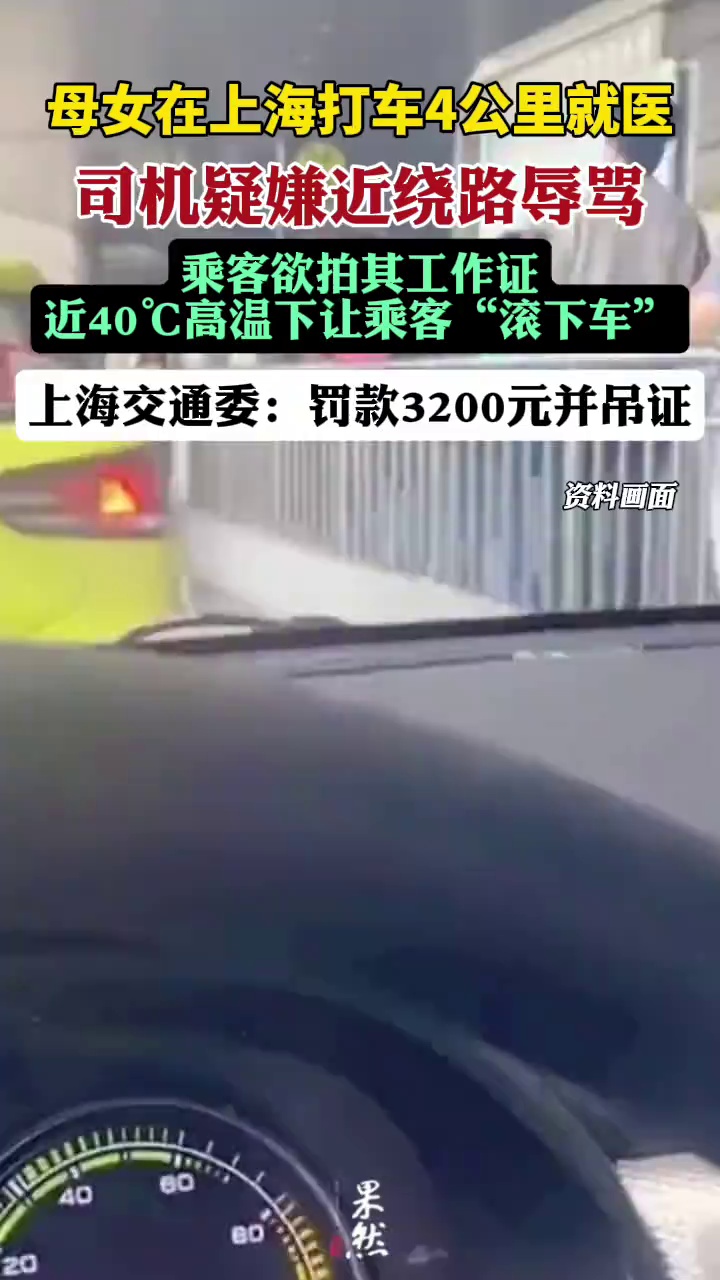 近日，母女打车4公里就医，司机疑嫌近绕路辱骂，近40℃高温下让乘客“滚下车”，上海交通委：罚款3200元并吊证（新民晚报）