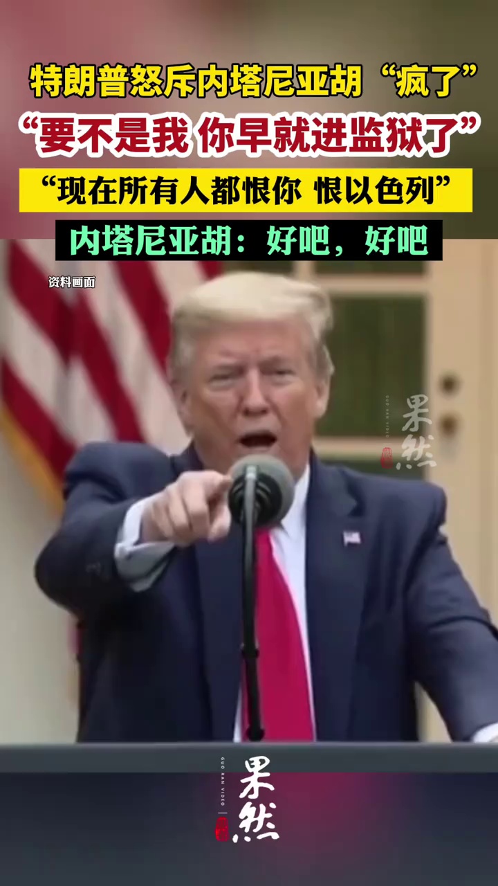 特朗普炮轰内塔尼亚胡：要不是我你还在监狱，现在人人都恨你！内塔尼亚胡：好吧，好吧