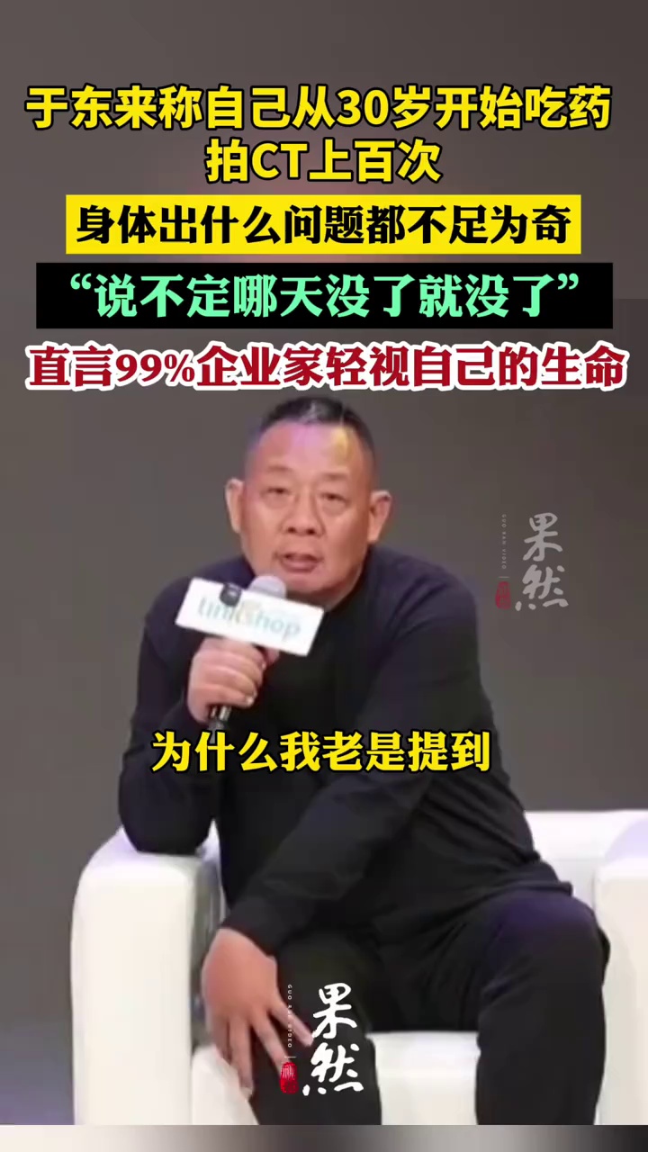 于东来：从30岁开始吃药，拍CT上百次，身体出什么问题都不足为奇，哪天说不定没了就没了，几乎99%的企业家都不太尊重自己的生命