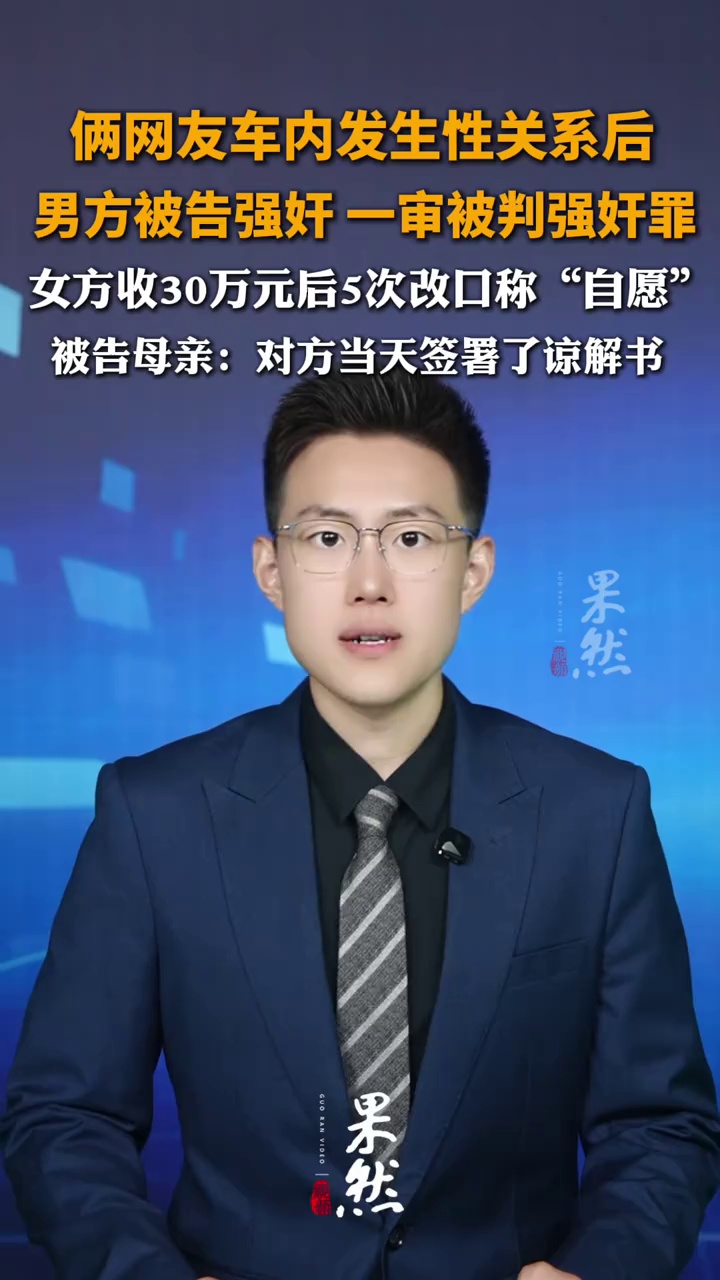 俩网友车内发生性关系后，男方被告强奸 一审被判强奸罪，女方收取30万元后5次改口称“自愿”，被告母亲：对方当天签署了谅解书”