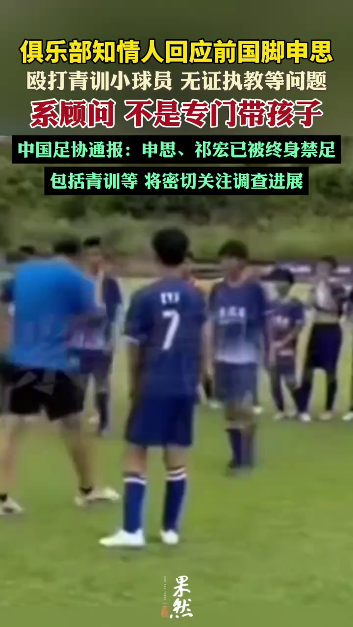 “前国脚”申思被指掌掴小球员，“3天扇了二十余记耳光”，家长已报警；俱乐部知情人：以顾问身份参与；此前足协通报其已被终身“禁足”