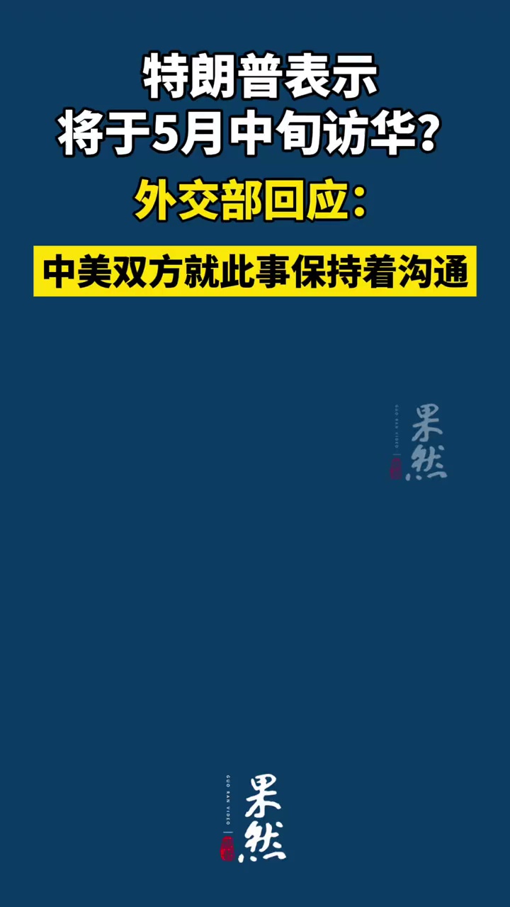 “美国总统特朗普表示将于5月中旬访华”，外交部：中美双方就此事保持着沟通