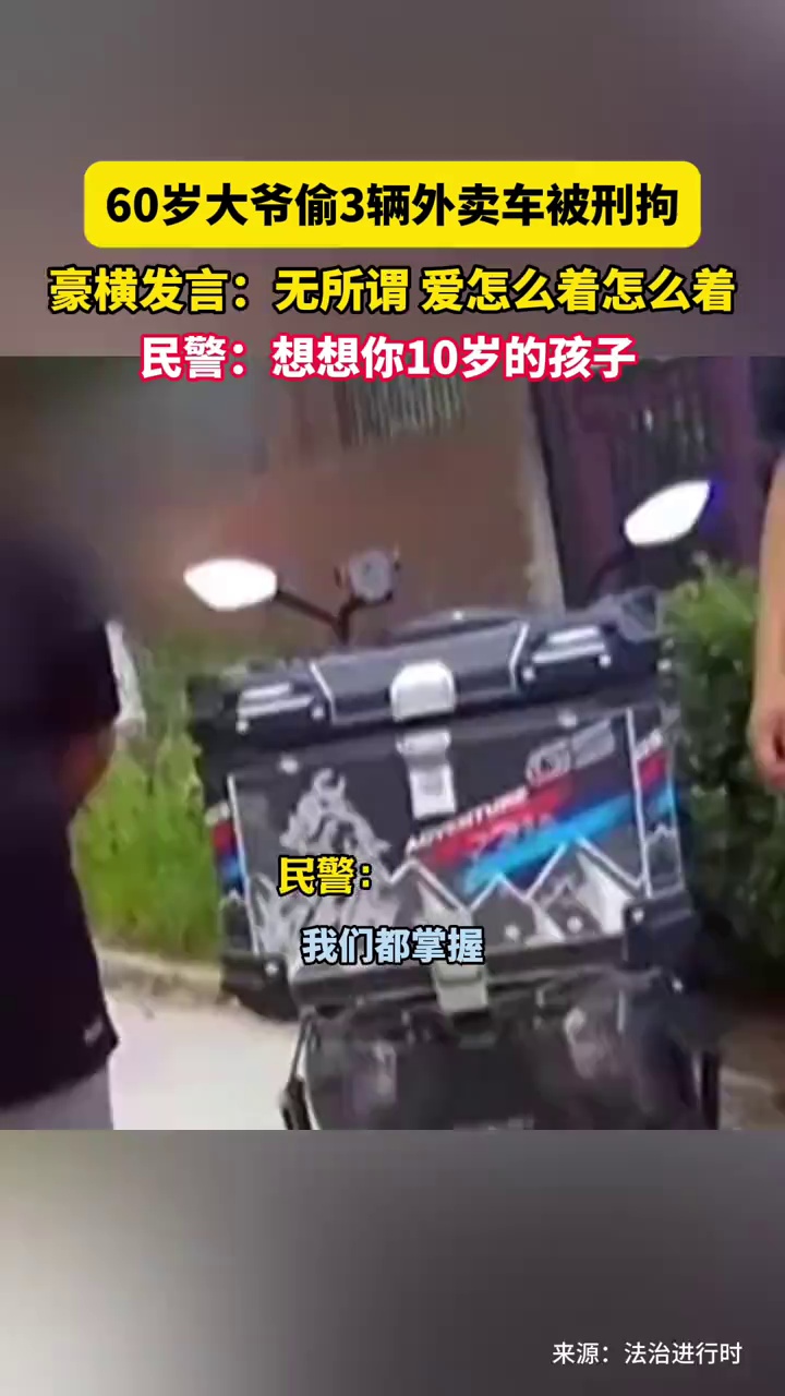 60岁大爷偷3辆外卖车被刑拘，豪横发言：无所谓，爱怎么着怎么着