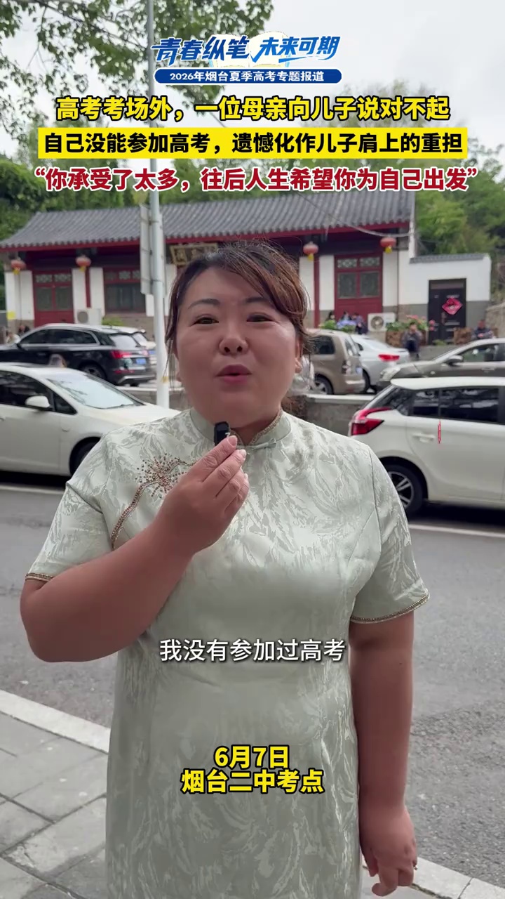 6月7日，高考首日，在烟台二中考点外，一位母亲向儿子说对不起。自己没能参加高考，遗憾化作儿子肩上的重担，“你承受了太多，往后人生希望你为自己出发”。