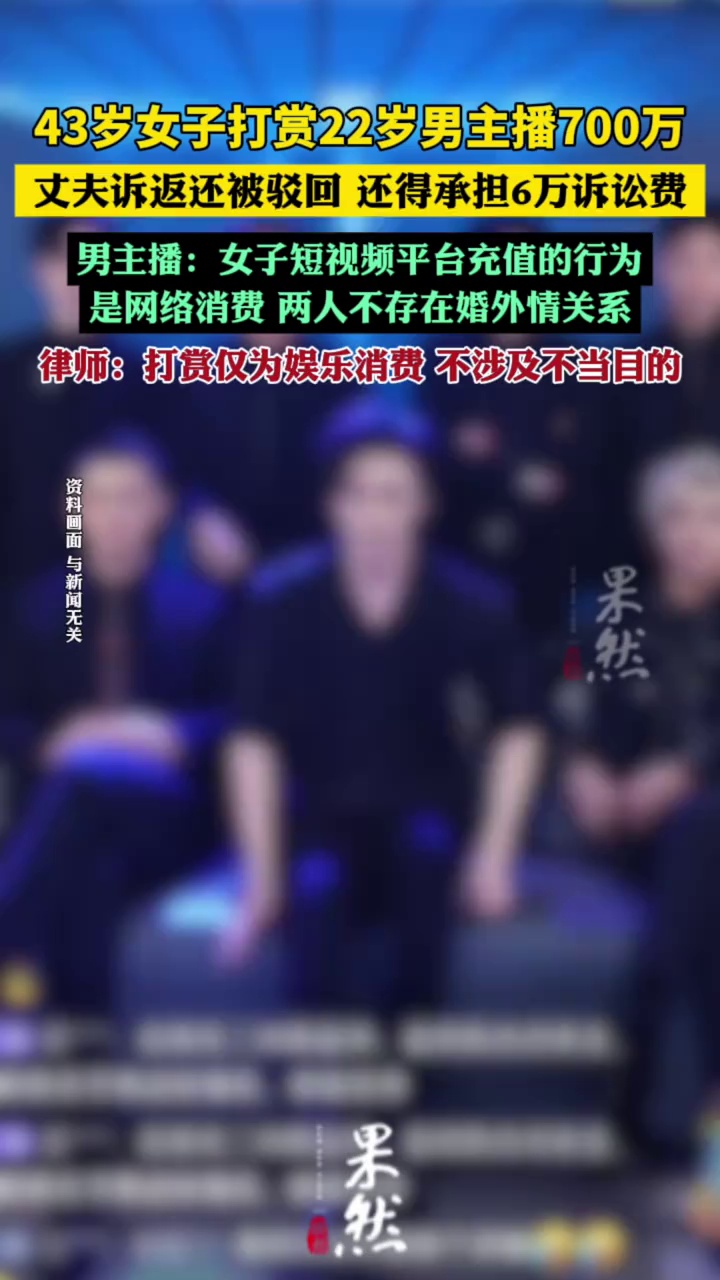 43岁女子打赏22岁男主播700万，丈夫诉返还被驳回，还得承担6万诉讼费（潇湘晨报）