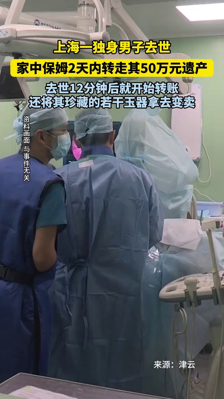 上海一独身男子去世，家中保姆2天内转走其50万元遗产，去世12分钟后就开始转账