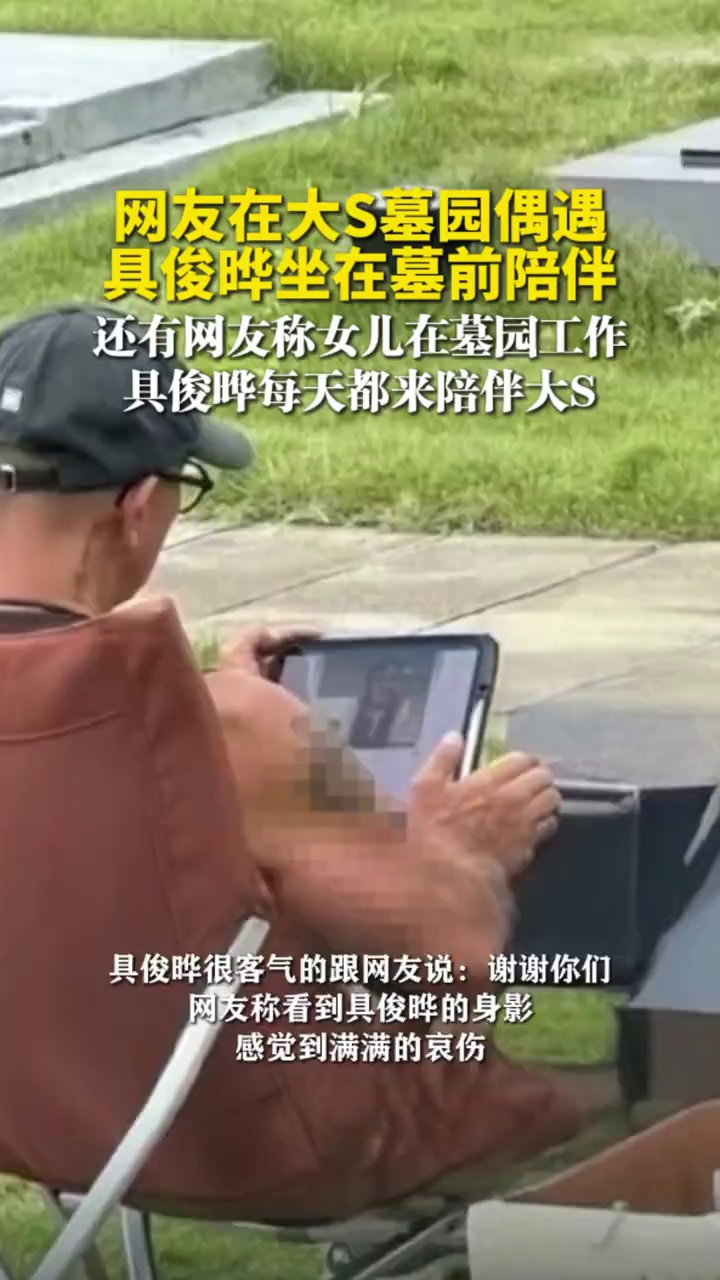 网友在大S墓园偶遇具俊晔坐在墓前陪伴，还有网友称女儿在墓园工作，具俊晔每天都来陪伴大S