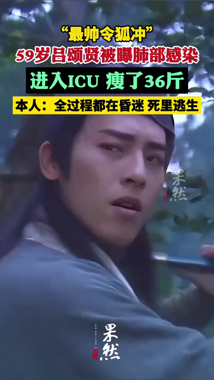 59岁男演员吕颂贤被曝肺部感染，进入ICU，人已瘦36斤！本人回应：全过程都在昏迷，死里逃生（极目新闻）