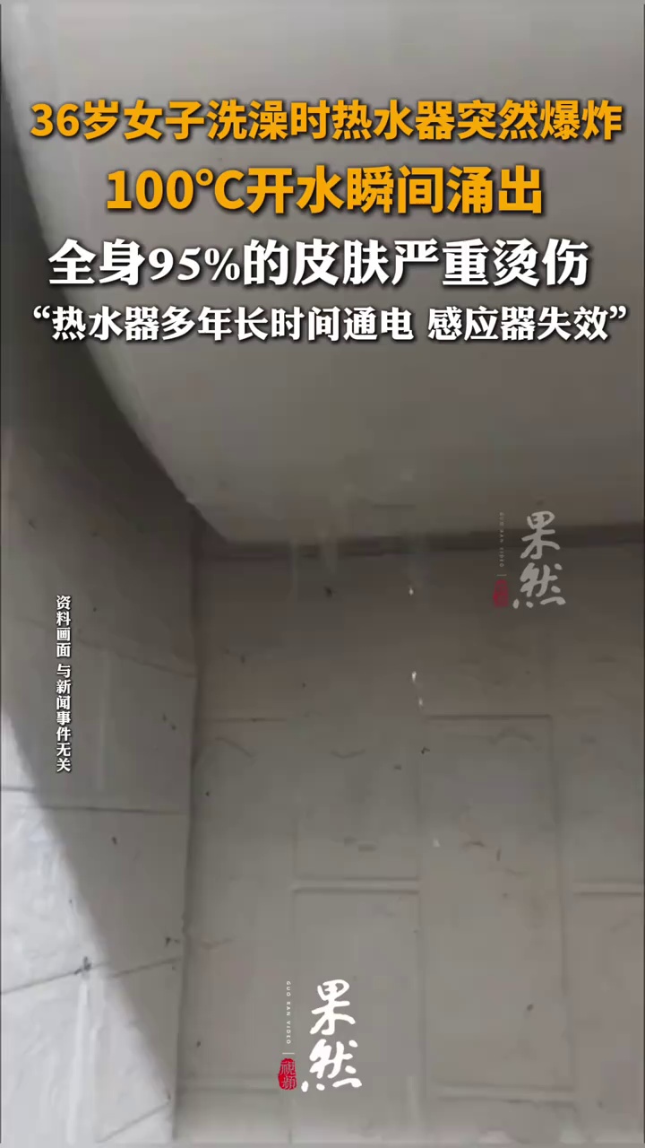 36岁女子洗澡热水器突然爆炸，100℃开水瞬间涌出，全身95%的皮肤严重烫伤，热水器多年长时间通电 感应器失效