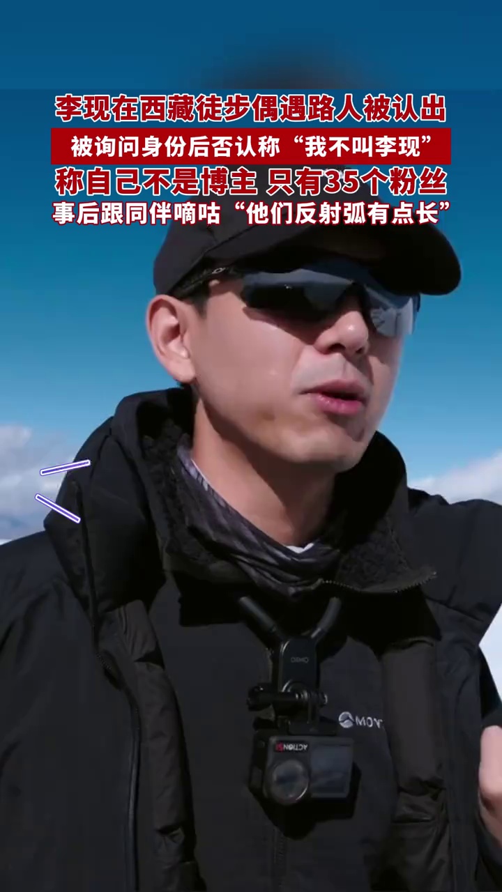 李现在西藏徒步被认出后称“我不叫李现”，只有35个粉丝，事后跟同伴嘀咕“他们反射弧有点长”