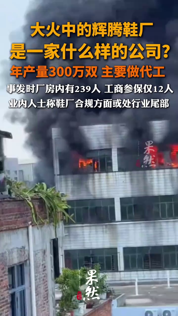 大火中的辉腾鞋厂是一家什么样的公司？年产量300万双 主要做代工，事发时厂房内有239人 工商参保仅12人，业内人士称鞋厂合规方面或处行业尾部