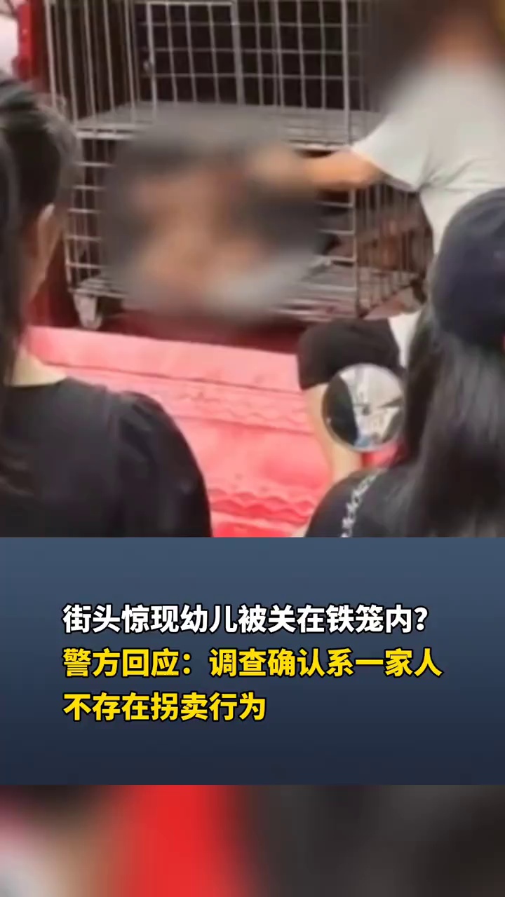 街头惊现幼儿被关在铁笼内？
警方回应：调查确认系一家人
不存在拐卖行为