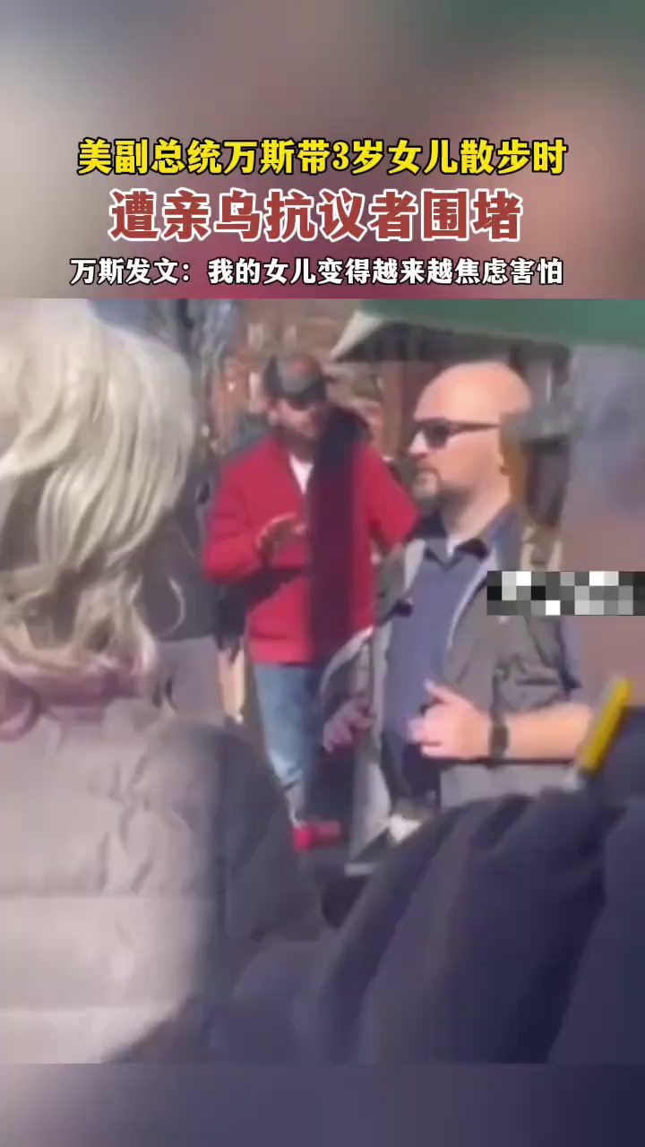 美副总统万斯带3岁女儿散步时遭亲乌抗议者围堵，发文：我的女儿变得越来越害怕
