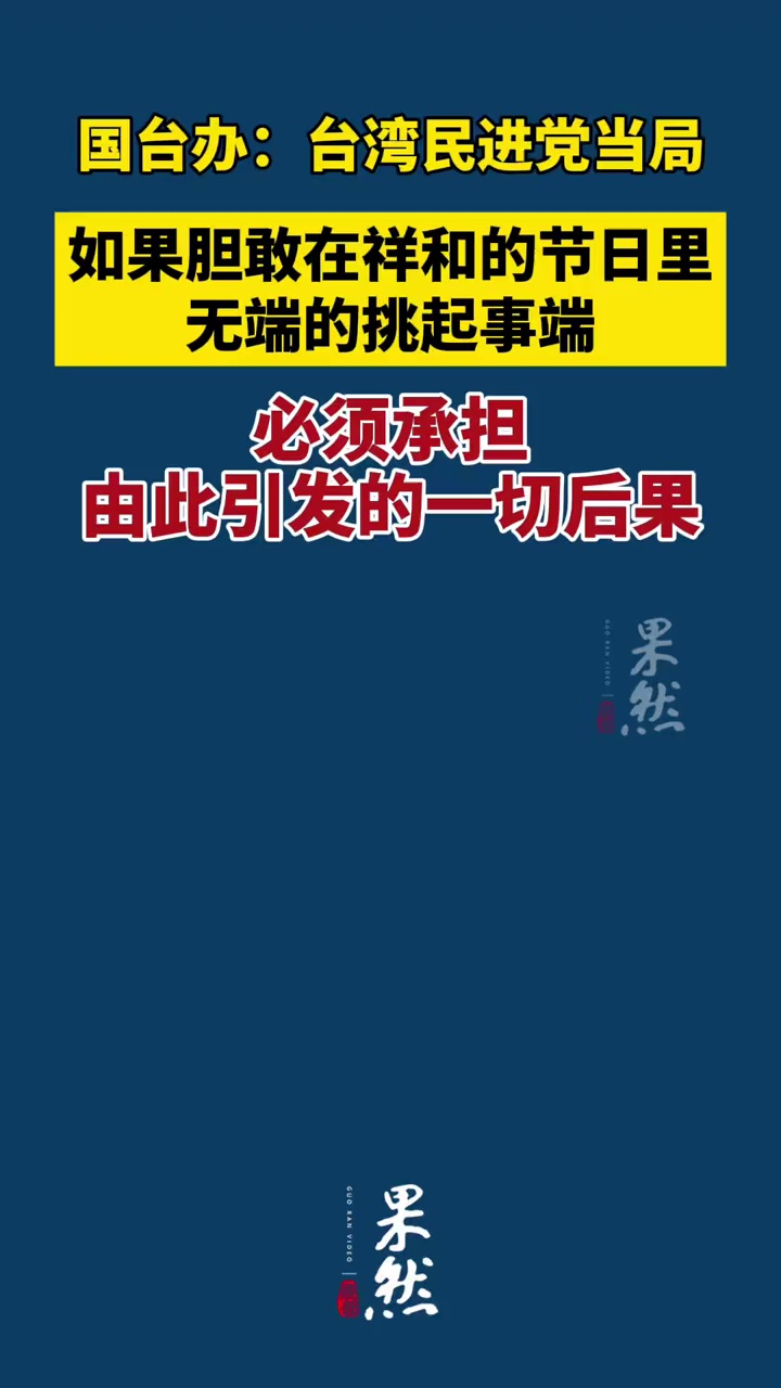 国台办：台湾民进党当局如果胆敢在祥和的节日里无端的挑起事端，必须承担由此引发的一切后果