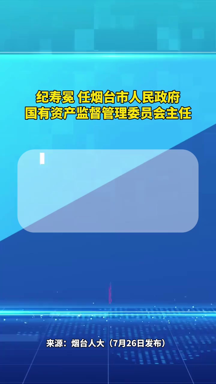 纪寿冕任烟台市人民政府国有资产监督管理委员会主任