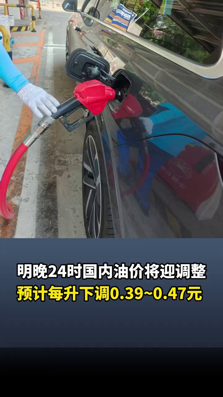 明晚24时国内油价将迎调整，预计每升下调0.39~0.47元