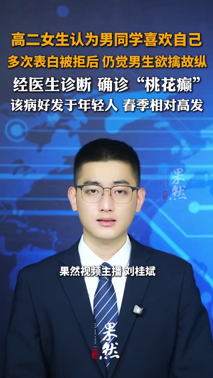 高二女生认为男同学喜欢自己，多次表白被拒后 仍觉得男生欲擒故纵，经医生诊断 确诊“桃花癫”，该病好发于年轻人 春季相对高发