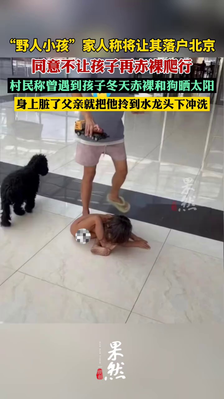 “野人小孩”家人同意不让孩子再赤裸爬行，近期将把小孩落户北京