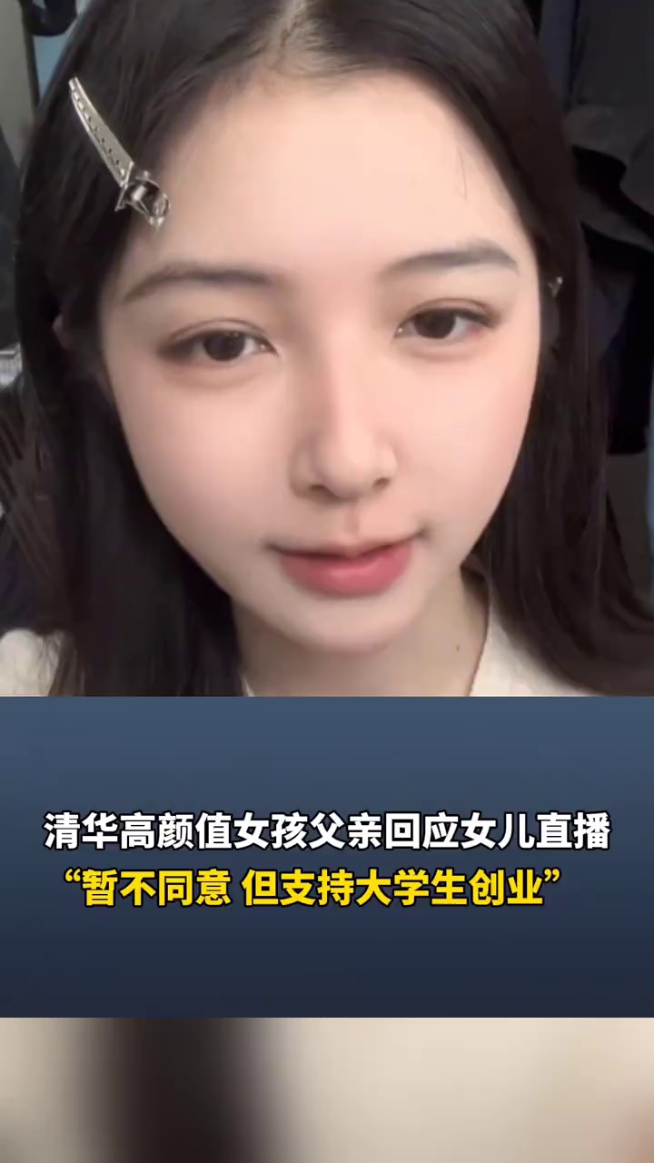 清华高颜值女孩父亲回应女儿直播：暂不同意，但支持大学生创业