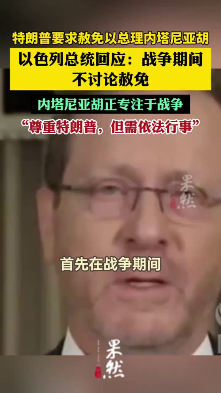 以色列总统：“尊重特朗普总统”，但战争期间不讨论赦免总理；此前内塔尼亚胡因受贿、欺诈和违背公众信任被起诉