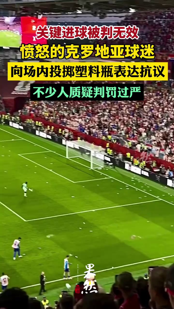 关键进球被判无效，愤怒的克罗地亚球迷向场内投掷大量塑料瓶表达抗议