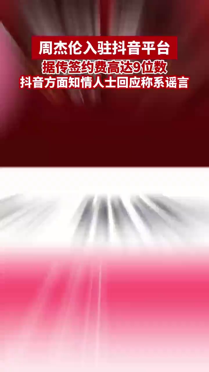 周杰伦入驻抖音平台，据传签约费高达9位数，抖音方面知情人士回应称系谣言