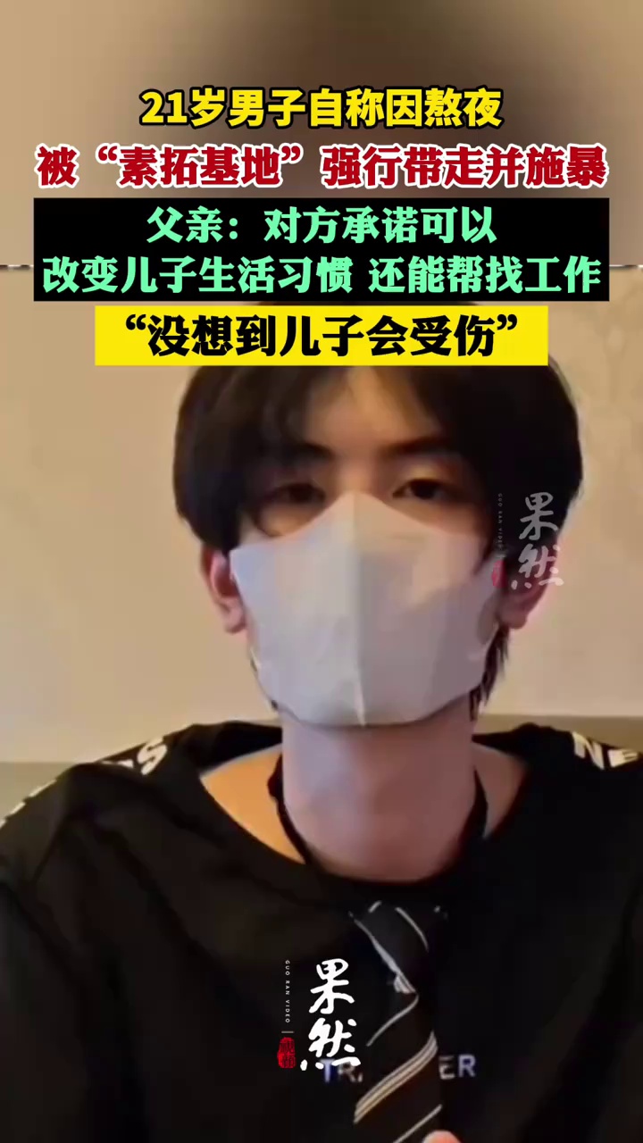 21岁男子自称因熬夜被“素拓基地”工作人员强行带走并施暴，其父亲发声：对方承诺可以改变儿子生活习惯，还能帮找工作，没想到儿子会受伤