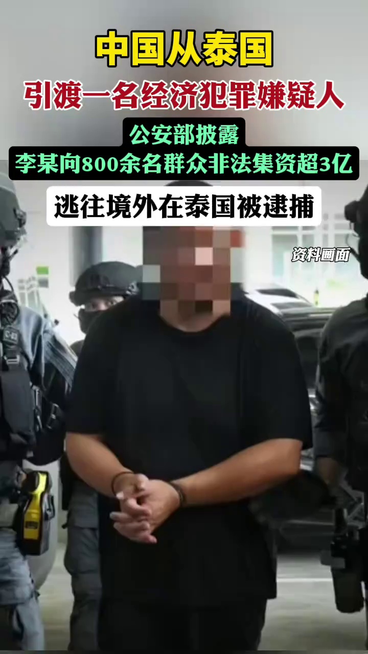 中国从泰国引渡一名经济犯罪嫌疑人，公安部披露：李某向800余名群众非法集资超3亿元，逃往境外在泰国被逮捕（央视新闻）