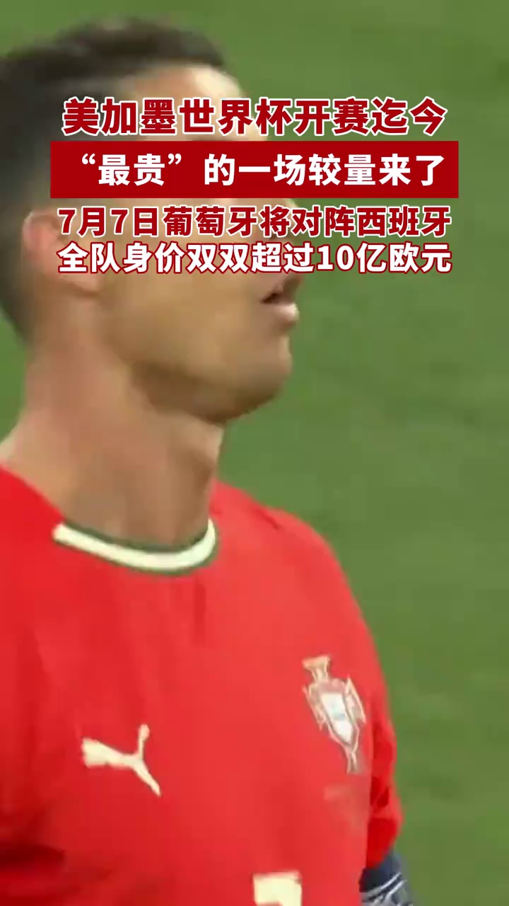 美加墨世界杯开赛迄今“最贵”的一场较量来了，7月7日葡萄牙将对阵西班牙，全队身价双双超过10亿欧元