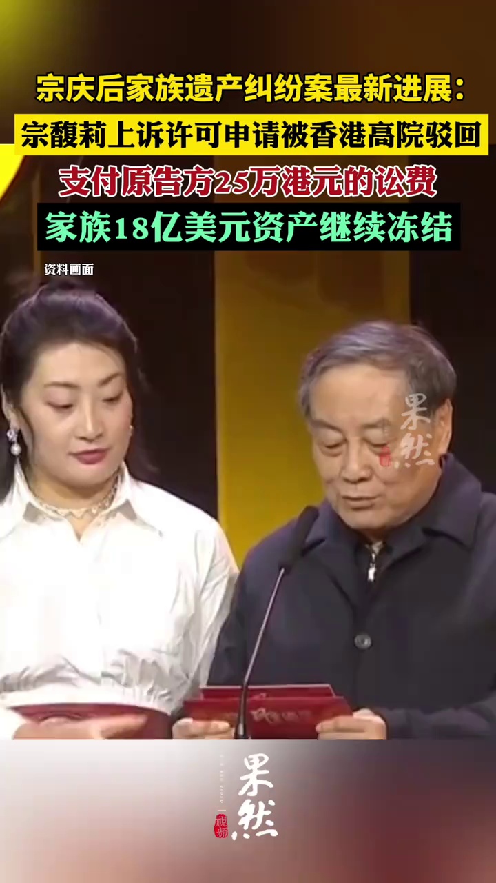 娃哈哈集团创始人宗庆后家族遗产纠纷案最新进展：宗馥莉上诉许可申请被香港高院驳回，支付原告方25万港元讼费，家族18亿美元资产继续冻结