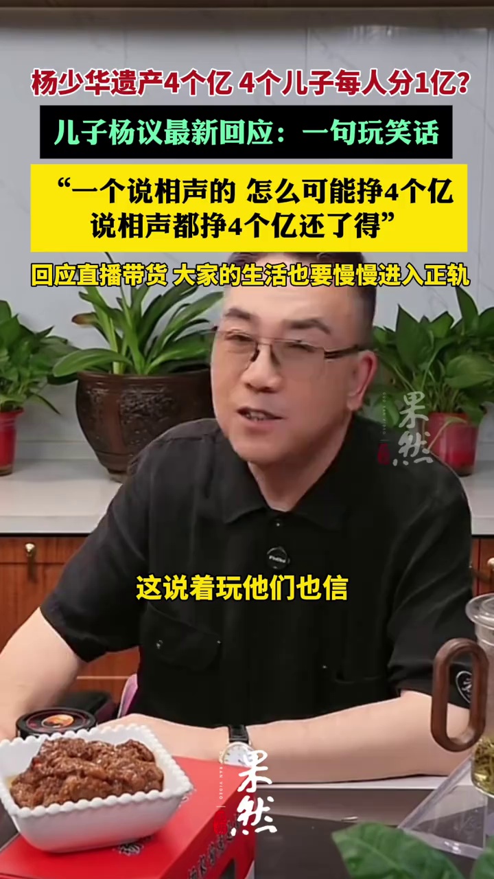 杨少华遗产“4个亿”，4个儿子每人分1亿？儿子杨议最新回应（杨议直播间、极目新闻）